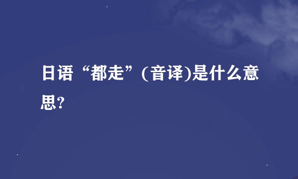 日语“都走”(音译)是什么意思?