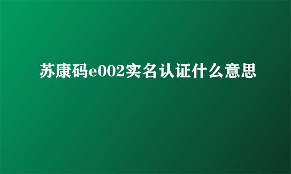 苏康码e002实名认证什么意思