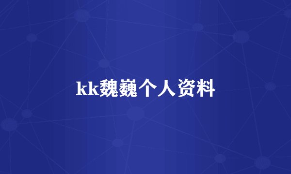 kk魏巍个人资料