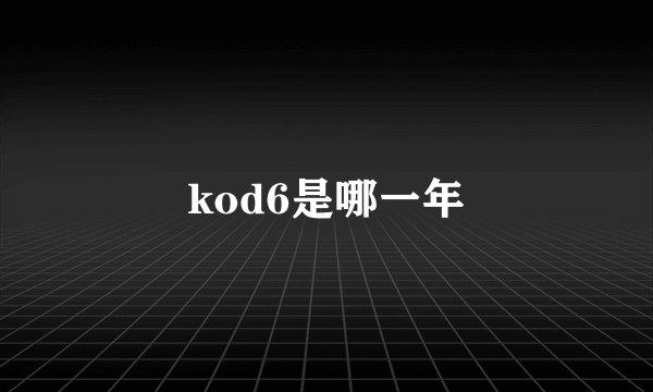 kod6是哪一年