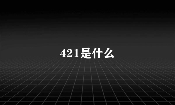 421是什么