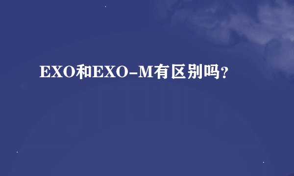 EXO和EXO-M有区别吗？