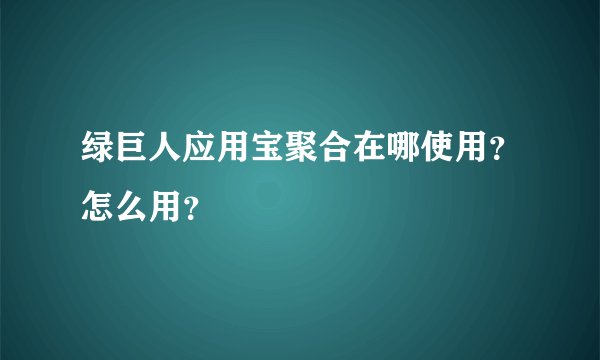 绿巨人应用宝聚合在哪使用?怎么用?