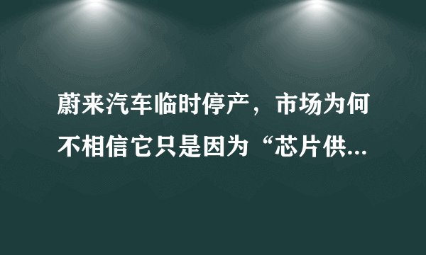 蔚来汽车临时停产，市场为何不相信它只是因为“芯片供应不足”？