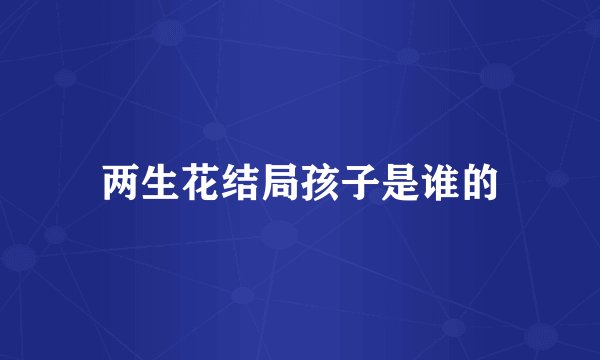 两生花结局孩子是谁的