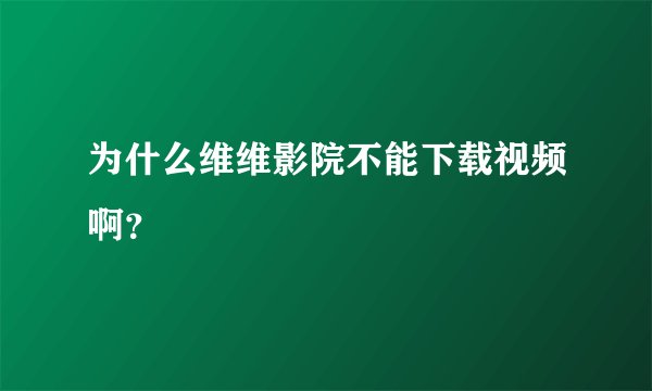 为什么维维影院不能下载视频啊？