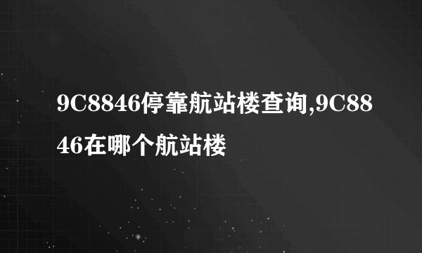 9C8846停靠航站楼查询,9C8846在哪个航站楼