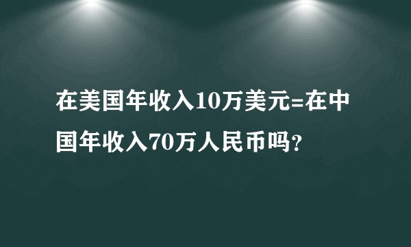 在美国年收入10万美元=在中国年收入70万人民币吗？