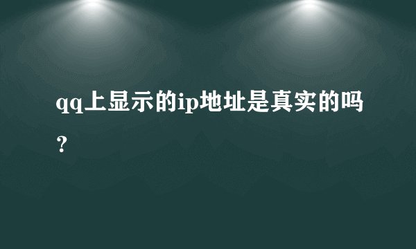 qq上显示的ip地址是真实的吗？