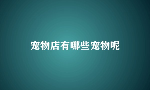 宠物店有哪些宠物呢