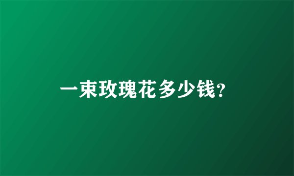 一束玫瑰花多少钱？