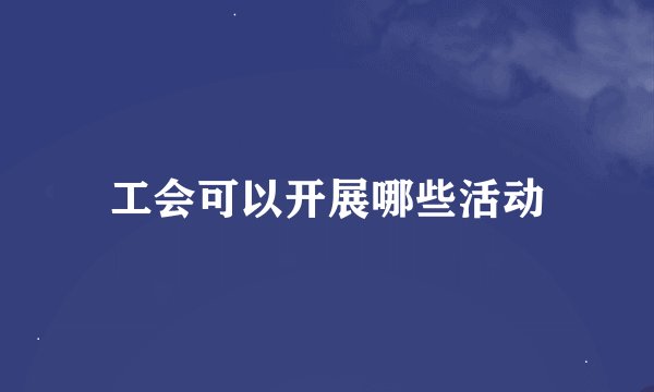 工会可以开展哪些活动