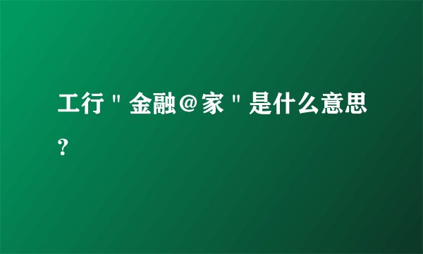 工行＂金融＠家＂是什么意思？