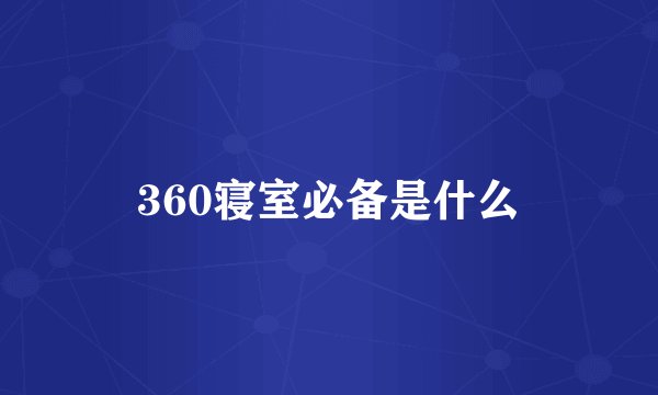 360寝室必备是什么