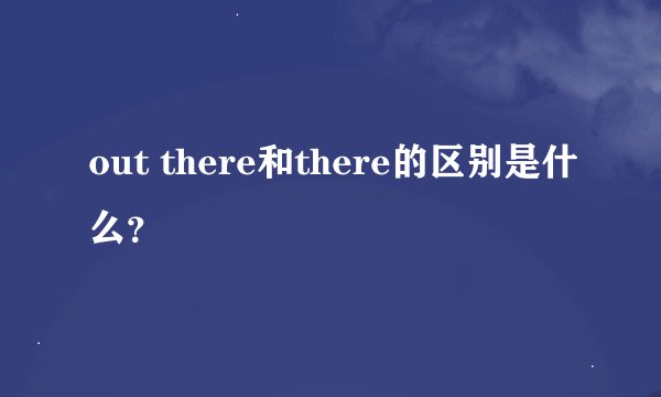 out there和there的区别是什么？