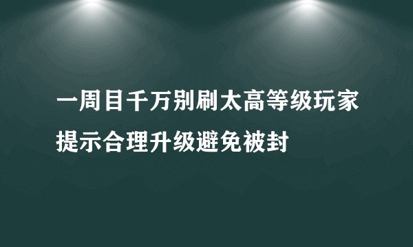 一周目千万别刷太高等级玩家提示合理升级避免被封