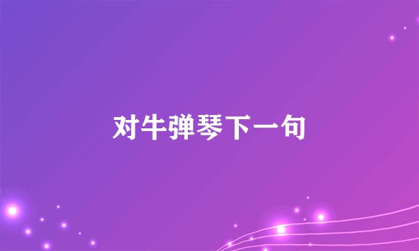 对牛弹琴下一句