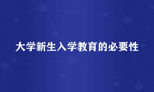 大学新生入学教育的必要性