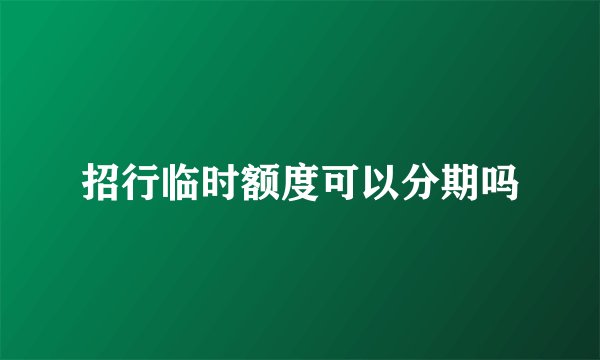 招行临时额度可以分期吗