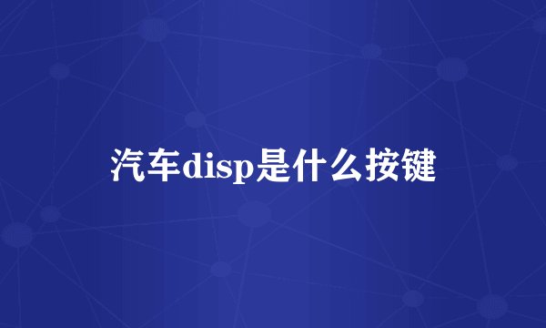 汽车disp是什么按键