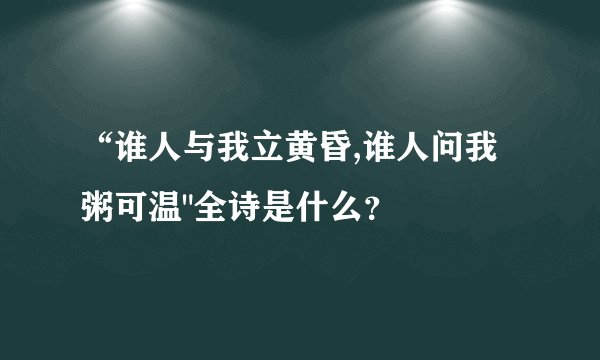 “谁人与我立黄昏,谁人问我粥可温
