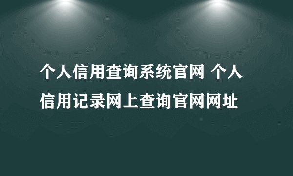 个人信用查询系统官网 个人信用记录网上查询官网网址