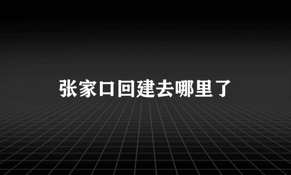 张家口回建去哪里了