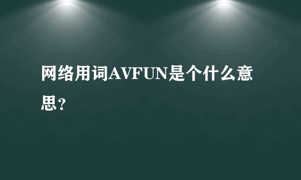 网络用词AVFUN是个什么意思？