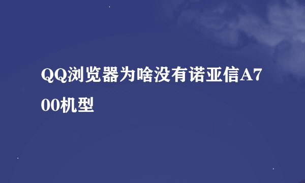 QQ浏览器为啥没有诺亚信A700机型