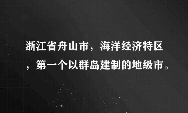 浙江省舟山市，海洋经济特区，第一个以群岛建制的地级市。