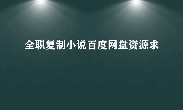 全职复制小说百度网盘资源求