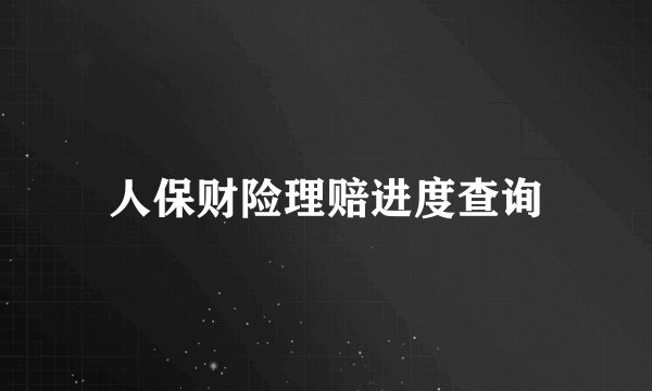 人保财险理赔进度查询