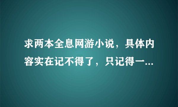 求两本全息网游小说，具体内容实在记不得了，只记得一些情节了 一本呢，女主好像是炼药师，等级不够不