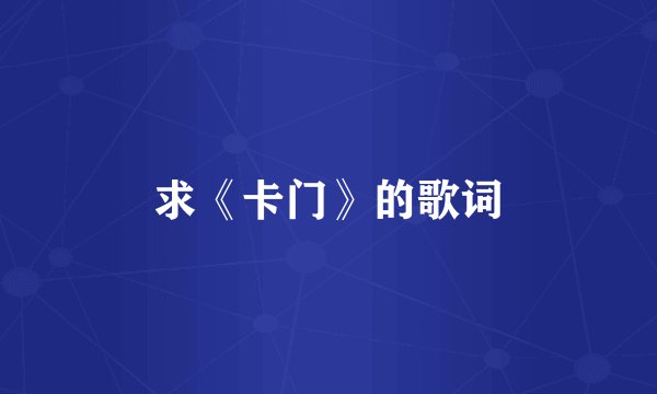 求《卡门》的歌词