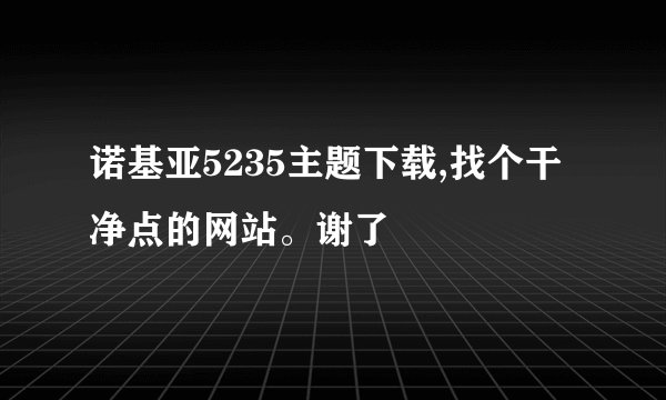 诺基亚5235主题下载,找个干净点的网站。谢了