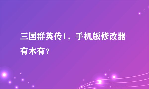三国群英传1，手机版修改器有木有？