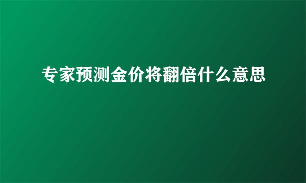 专家预测金价将翻倍什么意思