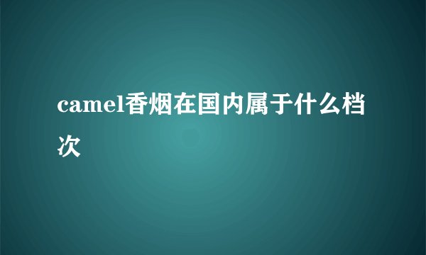 camel香烟在国内属于什么档次