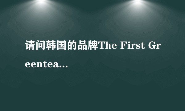 请问韩国的品牌The First Greentea这个化妆品怎么样?价格大概是多少…