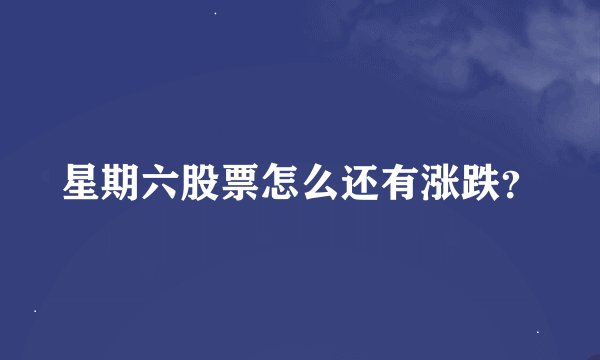 星期六股票怎么还有涨跌？