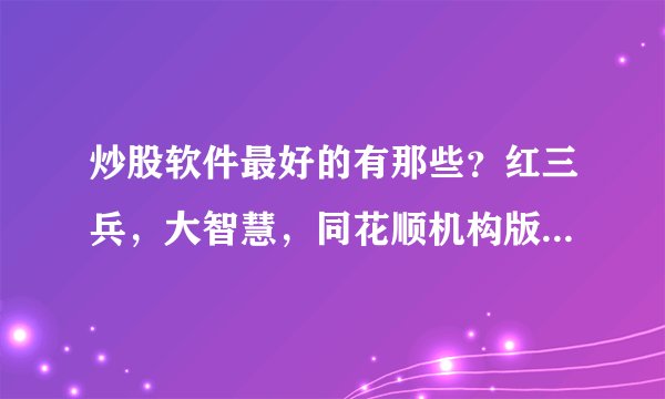 炒股软件最好的有那些？红三兵，大智慧，同花顺机构版有破解的么？