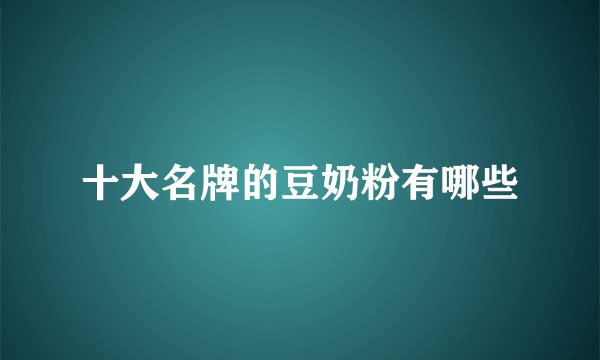 十大名牌的豆奶粉有哪些