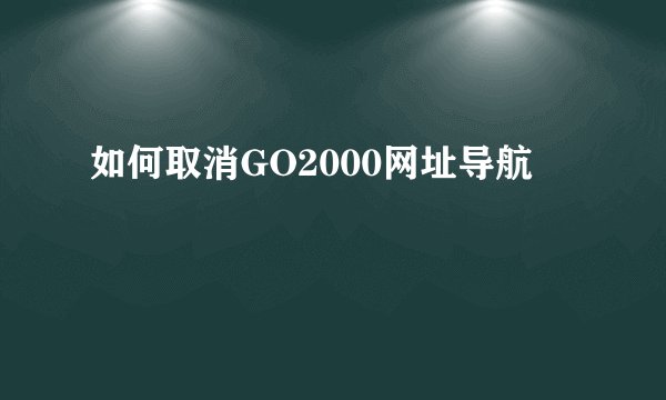 如何取消GO2000网址导航