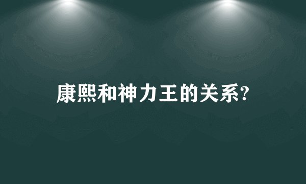 康熙和神力王的关系?