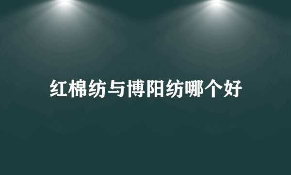 红棉纺与博阳纺哪个好