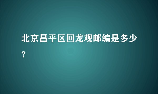 北京昌平区回龙观邮编是多少？