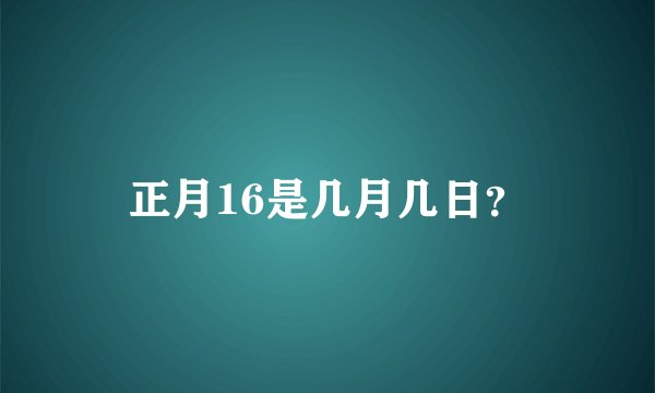 正月16是几月几日？