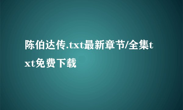 陈伯达传.txt最新章节/全集txt免费下载