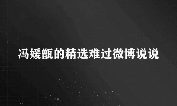 冯媛甑的精选难过微博说说