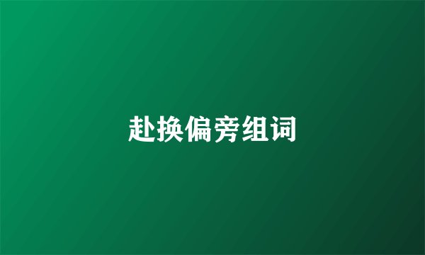 赴换偏旁组词